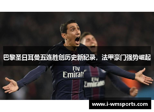 巴黎圣日耳曼五连胜创历史新纪录，法甲豪门强势崛起