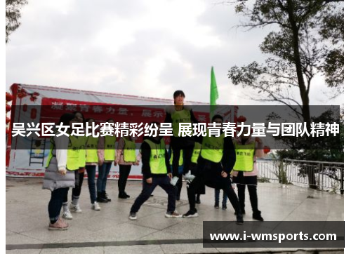 吴兴区女足比赛精彩纷呈 展现青春力量与团队精神