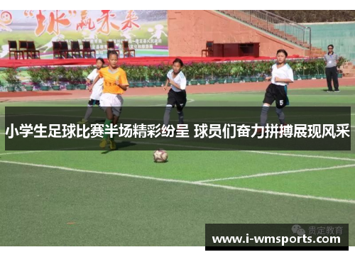 小学生足球比赛半场精彩纷呈 球员们奋力拼搏展现风采