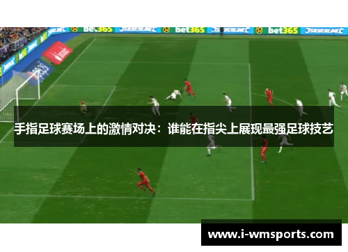 手指足球赛场上的激情对决：谁能在指尖上展现最强足球技艺