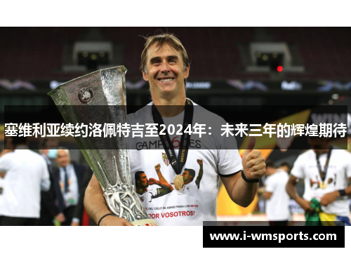 塞维利亚续约洛佩特吉至2024年：未来三年的辉煌期待