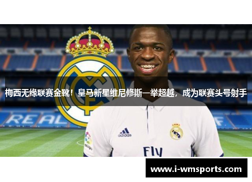 梅西无缘联赛金靴！皇马新星维尼修斯一举超越，成为联赛头号射手