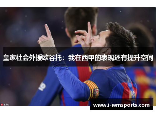 皇家社会外援欧谷托：我在西甲的表现还有提升空间