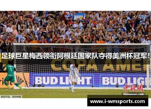 足球巨星梅西领衔阿根廷国家队夺得美洲杯冠军！