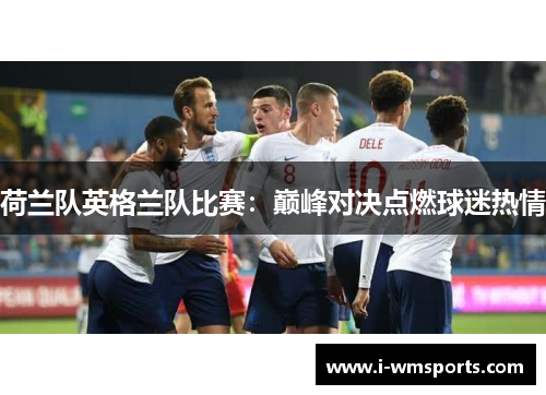 荷兰队英格兰队比赛：巅峰对决点燃球迷热情