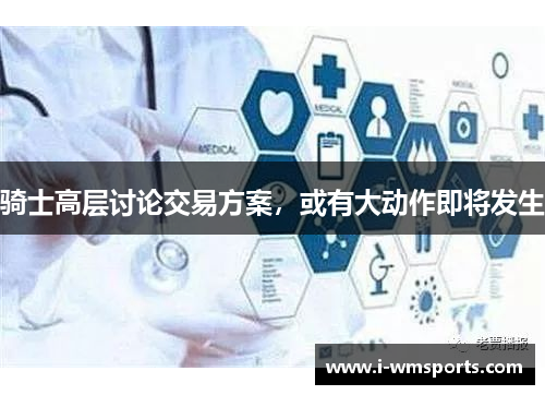 骑士高层讨论交易方案，或有大动作即将发生