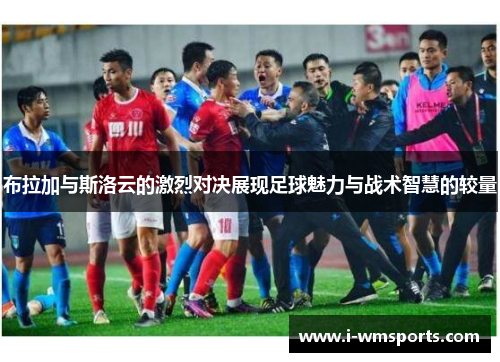 布拉加与斯洛云的激烈对决展现足球魅力与战术智慧的较量