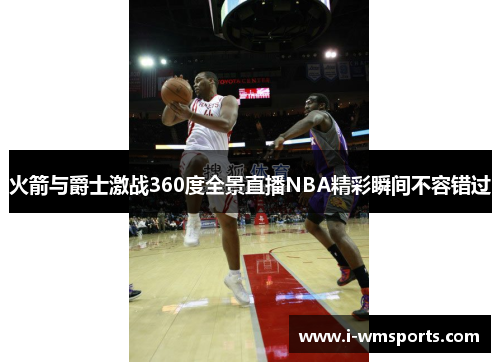 火箭与爵士激战360度全景直播NBA精彩瞬间不容错过