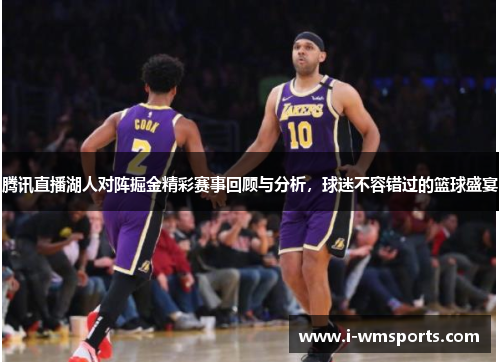 腾讯直播湖人对阵掘金精彩赛事回顾与分析，球迷不容错过的篮球盛宴