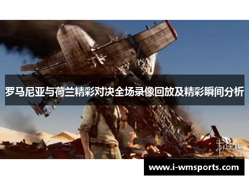 罗马尼亚与荷兰精彩对决全场录像回放及精彩瞬间分析