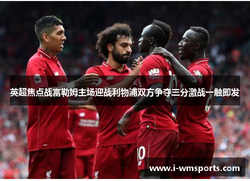 英超焦点战富勒姆主场迎战利物浦双方争夺三分激战一触即发