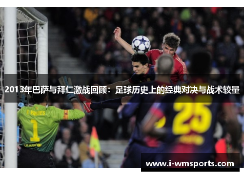 2013年巴萨与拜仁激战回顾：足球历史上的经典对决与战术较量