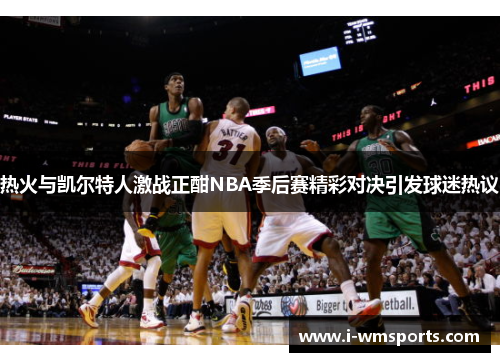 热火与凯尔特人激战正酣NBA季后赛精彩对决引发球迷热议