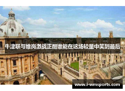 牛津联与维岗激战正酣谁能在这场较量中笑到最后